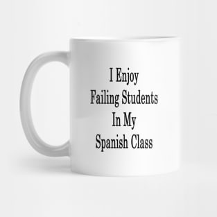 I Enjoy Failing Students In My Spanish Class Mug